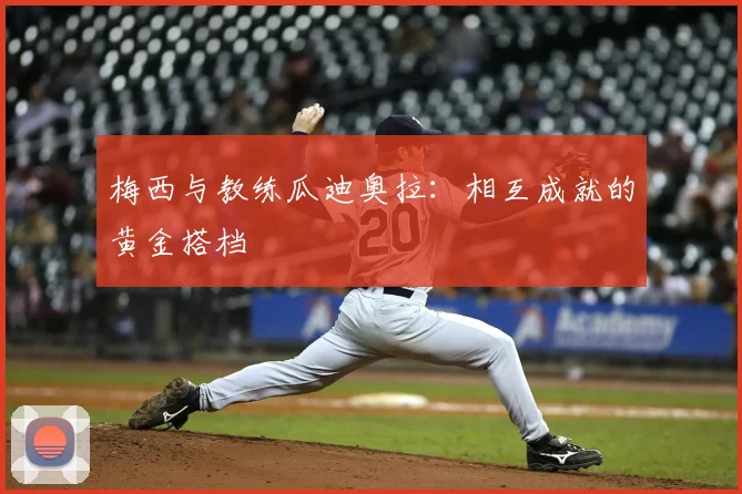 梅西与教练瓜迪奥拉：相互成就的黄金搭档