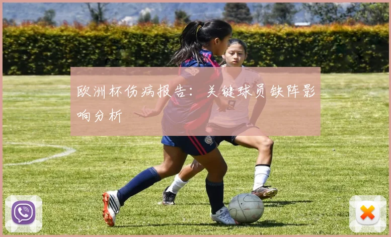 欧洲杯伤病报告：关键球员缺阵影响分析