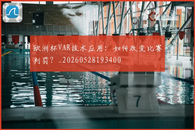 欧洲杯VAR技术应用:如何改变比赛判罚?_20260528193400