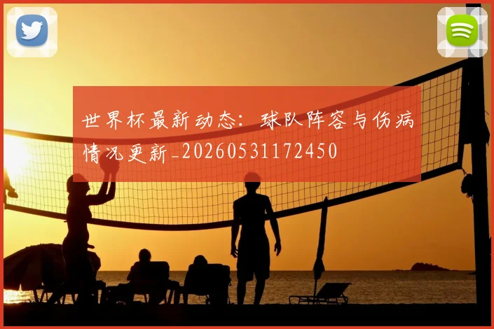 世界杯最新动态:球队阵容与伤病情况更新_20260531172450