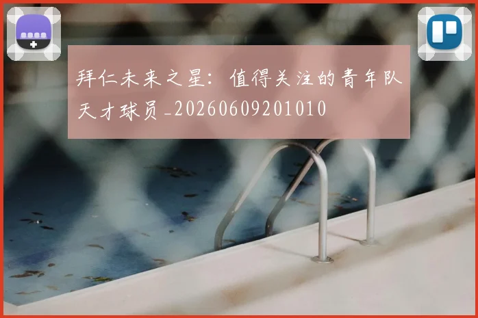 拜仁未来之星:值得关注的青年队天才球员_20260609201010