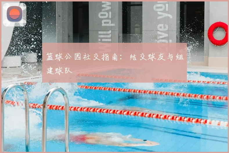 篮球公园社交指南：结交球友与组建球队