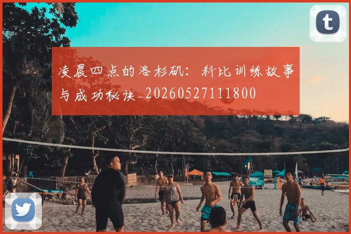 凌晨四点的洛杉矶：科比训练故事与成功秘诀_20260527111800