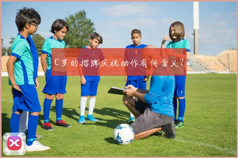 C罗的招牌庆祝动作有何含义？