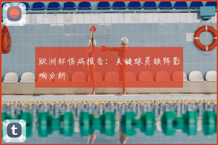 欧洲杯伤病报告：关键球员缺阵影响分析