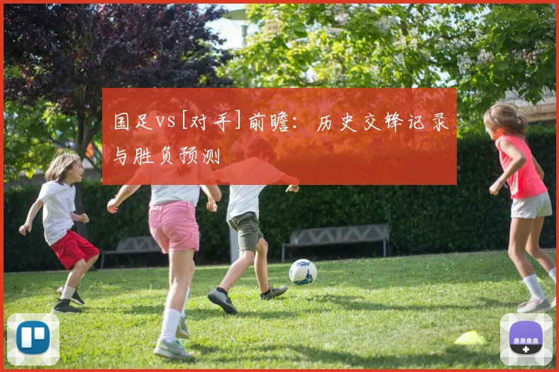国足vs[对手]前瞻：历史交锋记录与胜负预测