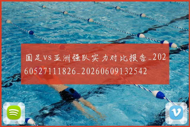 国足vs亚洲强队实力对比报告_20260527111826_20260609132542