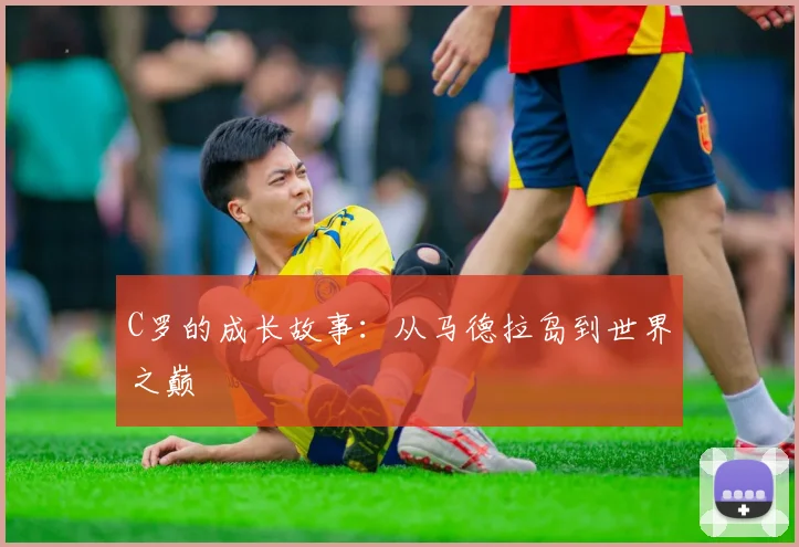 C罗的成长故事:从马德拉岛到世界之巅