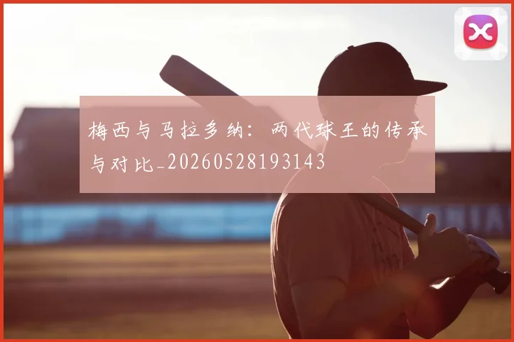 梅西与马拉多纳：两代球王的传承与对比_20260528193143