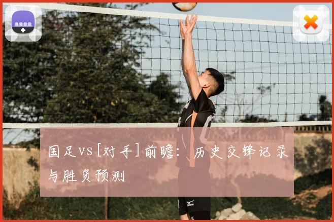 国足vs[对手]前瞻：历史交锋记录与胜负预测
