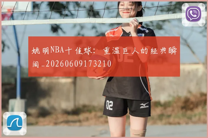 姚明NBA十佳球：重温巨人的经典瞬间_20260609173210